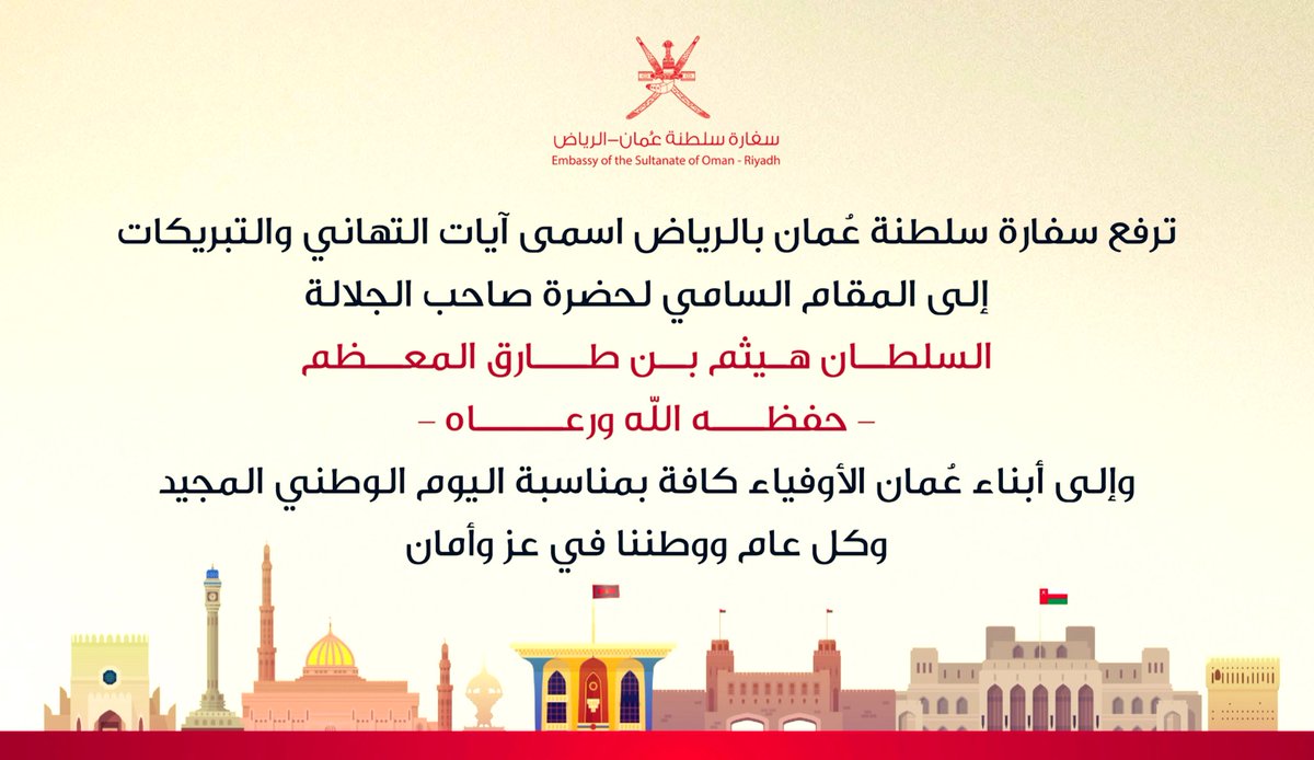تتشرف سفارة سلطنة عُمان بالرياض أن ترفع أسمى آيات التهاني والتبريكات إلى المقام السامي لحضرة صاحب الجلالة السلطان هيثم بن طارق المعظم - حفظه الله ورعاه.
وإلى أبناء عُمان الأوفياء كافة بمناسبة #اليوم_الوطني_العماني 
                   وكل عام ووطننا في عز وأمان.