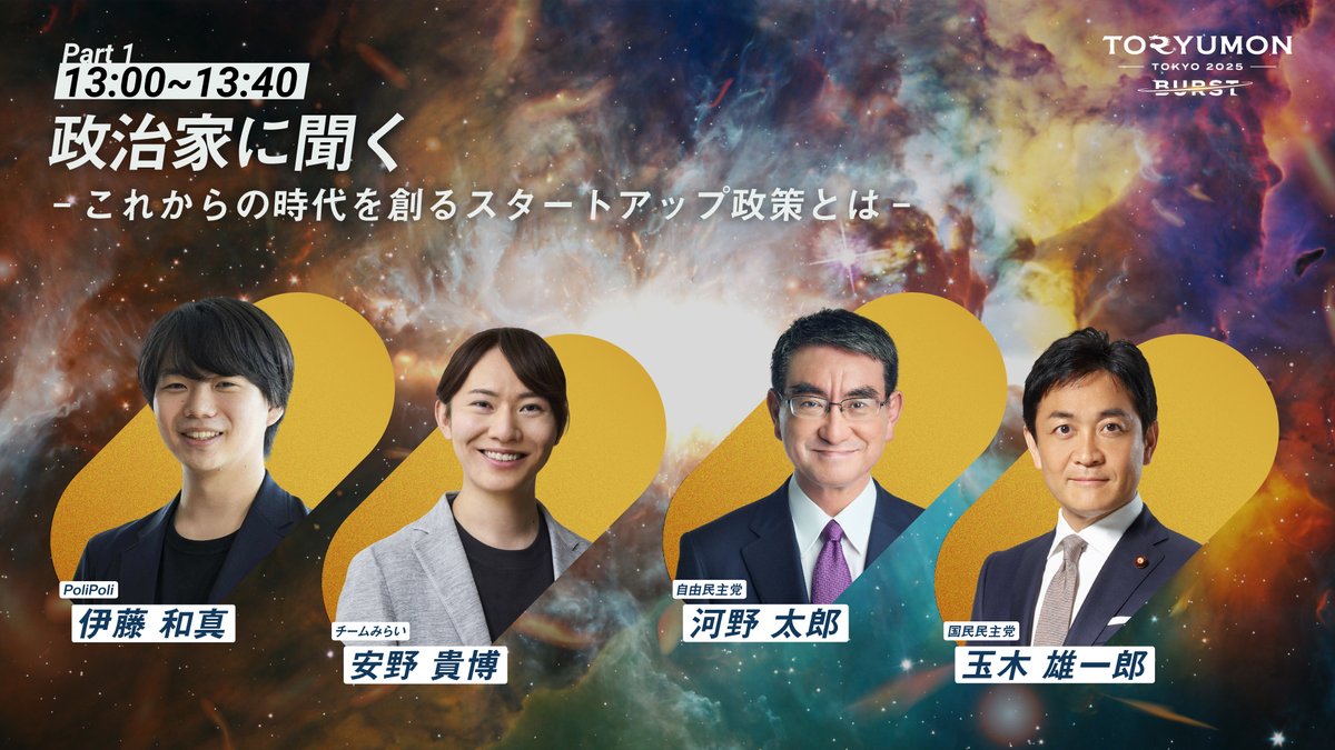 TORYUMON_FV's tweet image. 【12/20(土)　渋谷開催】  
TORYUMON TOKYO 2025 BURST 第一部登壇者決定🎉

［第一部］
政治家に聞く　
ーこれからの時代を創るスタートアップ政策とはー 

株式会社PoliPoli 代表取締役 CEO 伊藤 和真 氏（@kazuma12222）
チームみらい 党首 安野 貴博 氏（@takahiroanno）
自由民主党 河野 太郎…