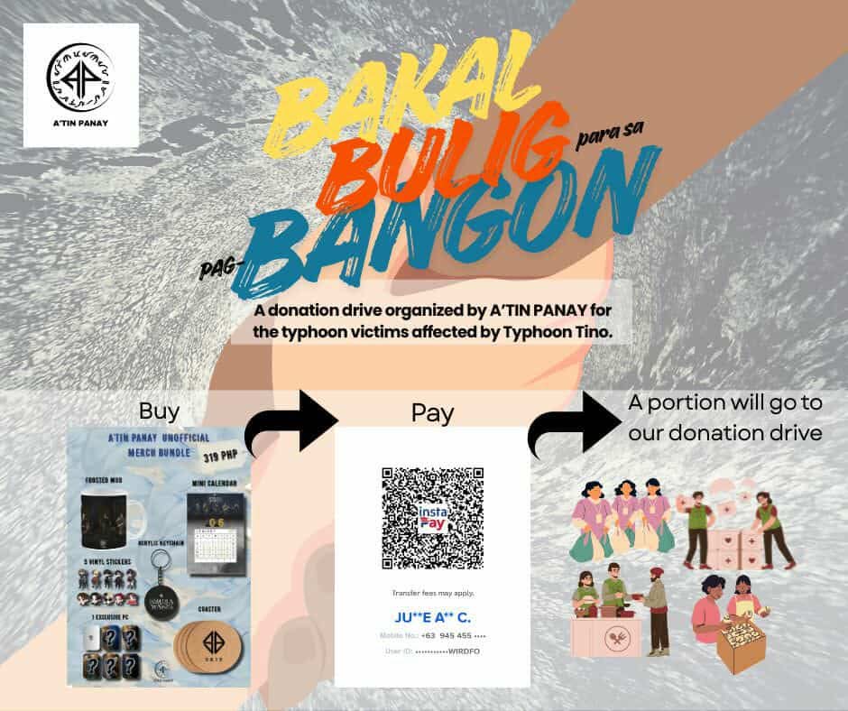 BULIG, para sa pag-BANGON!  A'Tin Panay DONATION DRIVE for our fellow countrymen who were affected by TYPHOON TINO. 
MOP: G-cash/scan the provided QR code
09454557145- JU*** A** C. (Screenshot receipt as  proof)
SEND your receipt to A'TIN PANAY page for confirmation.
#SB19