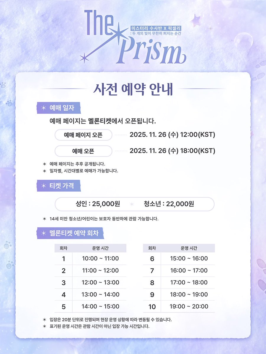 🐳

『미스터리 수사반 X 픽셀리 : The Prism 展』
전시예약 및 입장안내

일정 🗓️ 2025.12.12 (금) - 2026.01.18 (일)
위치 📍 잠실 롯데월드 B3F 아이스링크옆 이머시브플랫폼

🔔 사전 예약 일정
1차 : 2025.11.26 (수) 18:00
2차 : 2025.12.22 (월) 18:00

예매 페이지는 멜론티켓에서 오픈됩니다.
