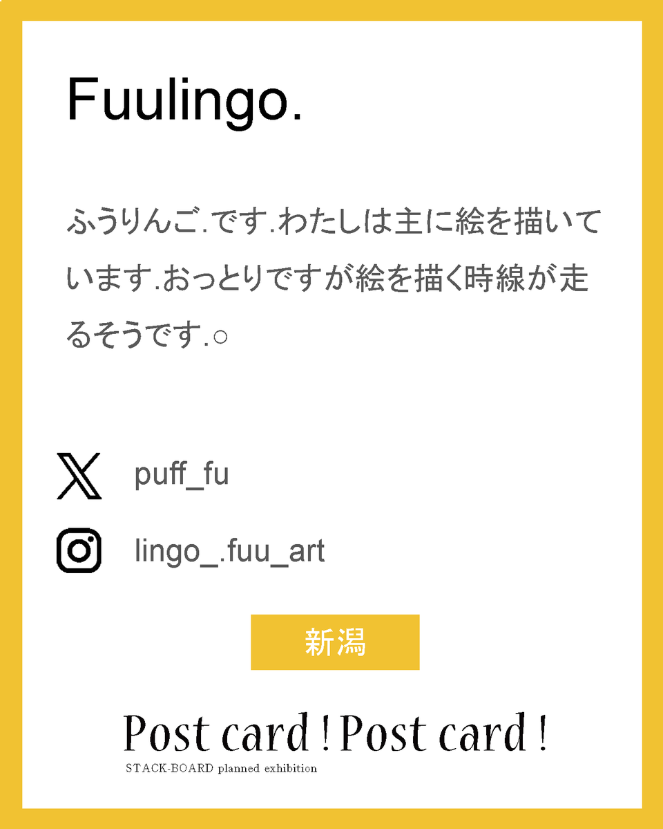 stack_board's tweet image. postcard!postcard!2025作家紹介！

Fuulingo.

ふうりんご.です.わたしは主に絵を描いています.おっとりですが絵を描く時線が走るそうです.○

X：@puff_fu
ig：lingo_.fuu_art

新潟

#スタックボード企画展_ポストカード2025
で他の作家さんも見られます！