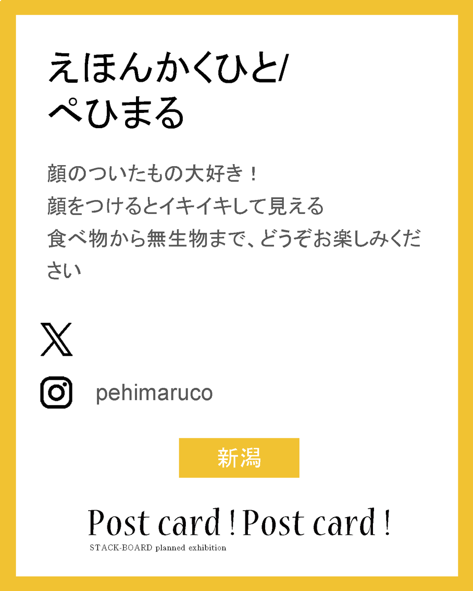 stack_board's tweet image. postcard!postcard!2025作家紹介！

えほんかくひと/ぺひまる

顔のついたもの大好き！
顔をつけるとイキイキして見える
食べ物から無生物まで、どうぞお楽しみください

ig：pehimaruco

新潟

#スタックボード企画展_ポストカード2025
で他の作家さんも見られます！