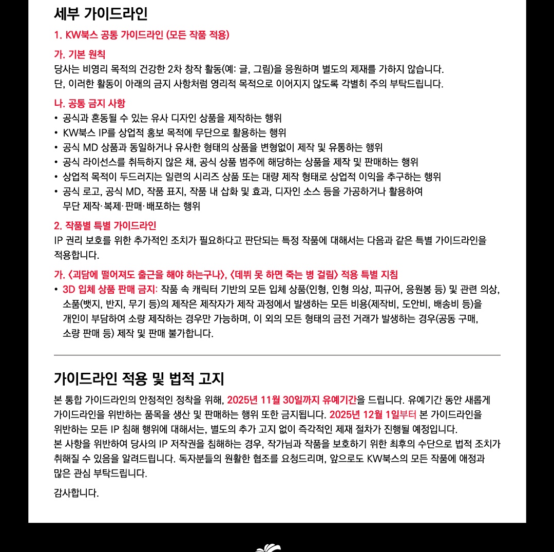 알잘딱 정리

2차창작 제재 안들어감
공식혼동되는 상품이나 굿즈, 공식로고 사용 굿즈 제작판매 금지
대량판매(상업적 목적) 금지 ex)공장 제작 등 대량의 상품 
솜깅이나 인형 등 3D제품은 개인 소량제작만 가능하고 판매는 불가능

= 솜깅이나 피규어는 판매 X 개인 제작 배포는 가능
타 굿즈는