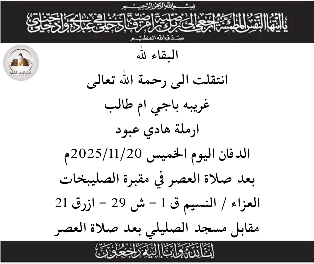 البقاء لله
-
انتقلت الى رحمة الله تعالى
غريبه باجي ام طالب
ارملة هادي عبود
الدفان اليوم الخميس 2025/11/20م
بعد صلاة العصر في مقبرة الصليبخات
العزاء / النسيم ق 1 - ش 29 - ازرق 21
مقابل مسجد الصليلي بعد صلاة العصر
-
انا لله وانا اليه راجعون
#الصقور_الوائلية