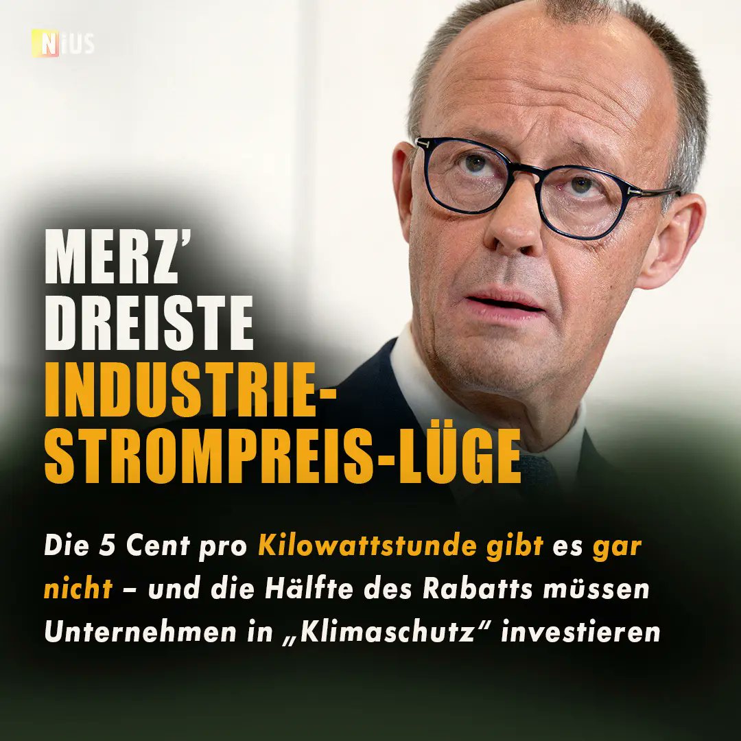 BREAKING NIUS: Der Industriestrompreis von 5 Cent pro Kilowattstunde, den Friedrich Merz stolz verkündet hat, ist frei erfunden. Es gibt ihn nicht. Er gilt nur für die Hälfte des Steomverbrauchs. Damit liegt der wahre Preis um mindestens 50 Prozent höher bei 7,5 Cent. Und: Die