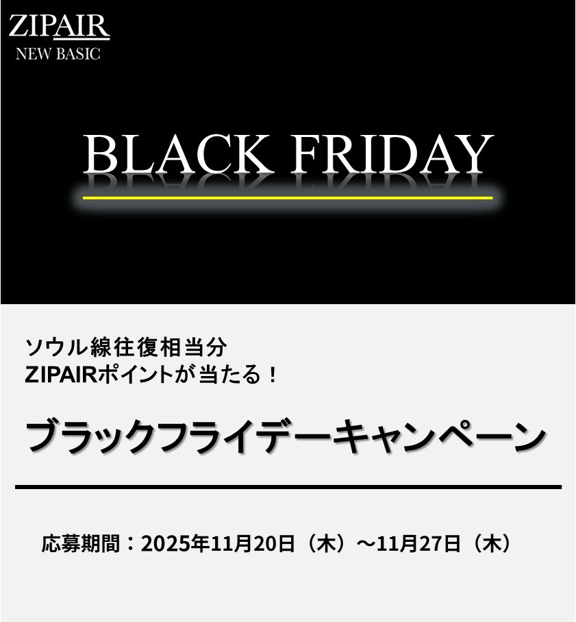 ZIPAIRTokyo's tweet image. ✈️ ソウル（仁川）線🇰🇷
往復相当分のZIPAIRポイントが当たる🎯
ブラックフライデーキャンペーン🖤

🖤🩶🖤🩶🖤🩶🖤🩶🖤🩶🖤🩶

/／
抽選で 2組4名様に
ソウル線（往復相当分）ZIPAIRポイントを
プレゼント🎉
\＼

📣応募方法
① @ZIPAIRTokyo をフォロー
② この投稿をリポスト
③…