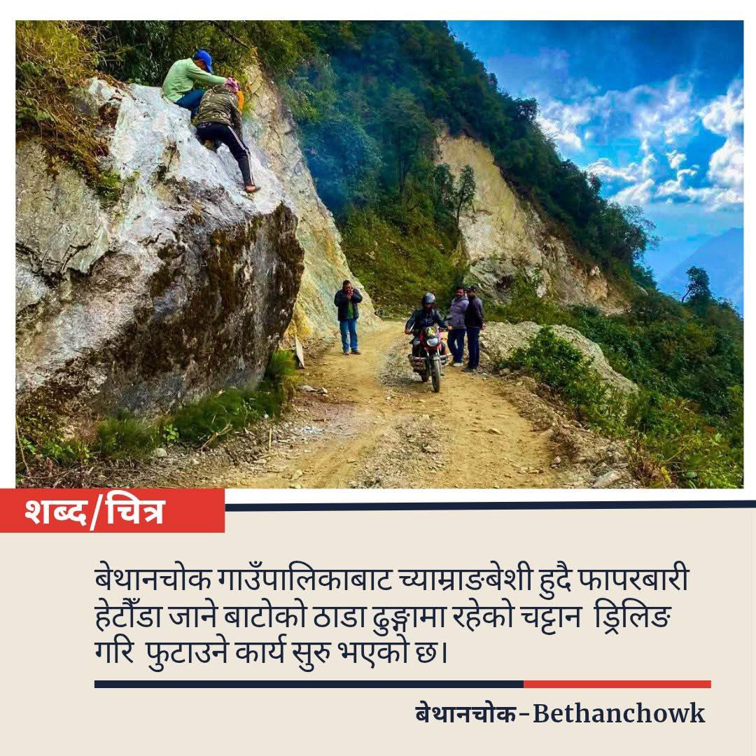 बेथानचोक गाउँपालिकाबाट च्याम्राङबेशी हुदै फापरबारी हेटौंडा जाने बाटोको ठाडा ढुङ्गामा रहेको चट्टान  ड्रिलिङ गरि  फुटाउने कार्य सुरु भएको छ।