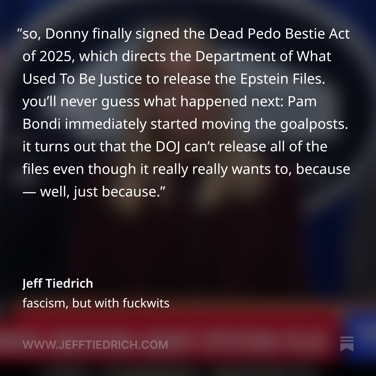 EVERYONE SAW THIS COMING A MILE AWAY, RIGHT? ALL OF A SUDDEN, PAM BONDI IS COMING UP LAME BULLSHIT EXCUSES WHY PARTS OF THE DEAD PEDO BESTIE FILES CAN'T BE RELEASED. ALL THAT AND MORE IN MY VERY POWERFUL LOOK AT THE NEWS THAT MANY ARE SAYING IS MY GREATEST POST EVER. LINK IS