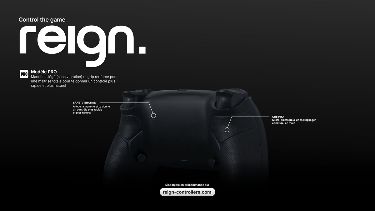 💪 Modèle PRO

Manette allégé (sans vibration) et grip renforcé pour une maîtrise totale pour te donner un contrôle plus rapide et plus naturel

- Grip PRO : Micro-picots pour un feeling léger
et naturel en main
- Sans vibration

🛒reign-controllers.com