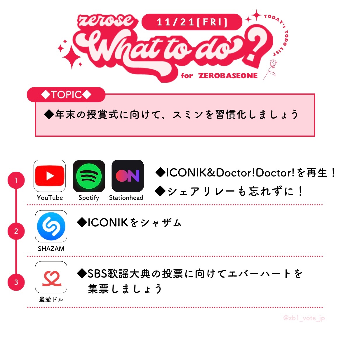 11/21 今日のZEROSE TODO☀️

🔴授賞式に向けてステへを習慣化しましょう

◆アプリ『最愛ドル』集票🔥

#ZEROBASEONE  #ZB1 #제로베이스 #ゼロベースワン #ゼベワン