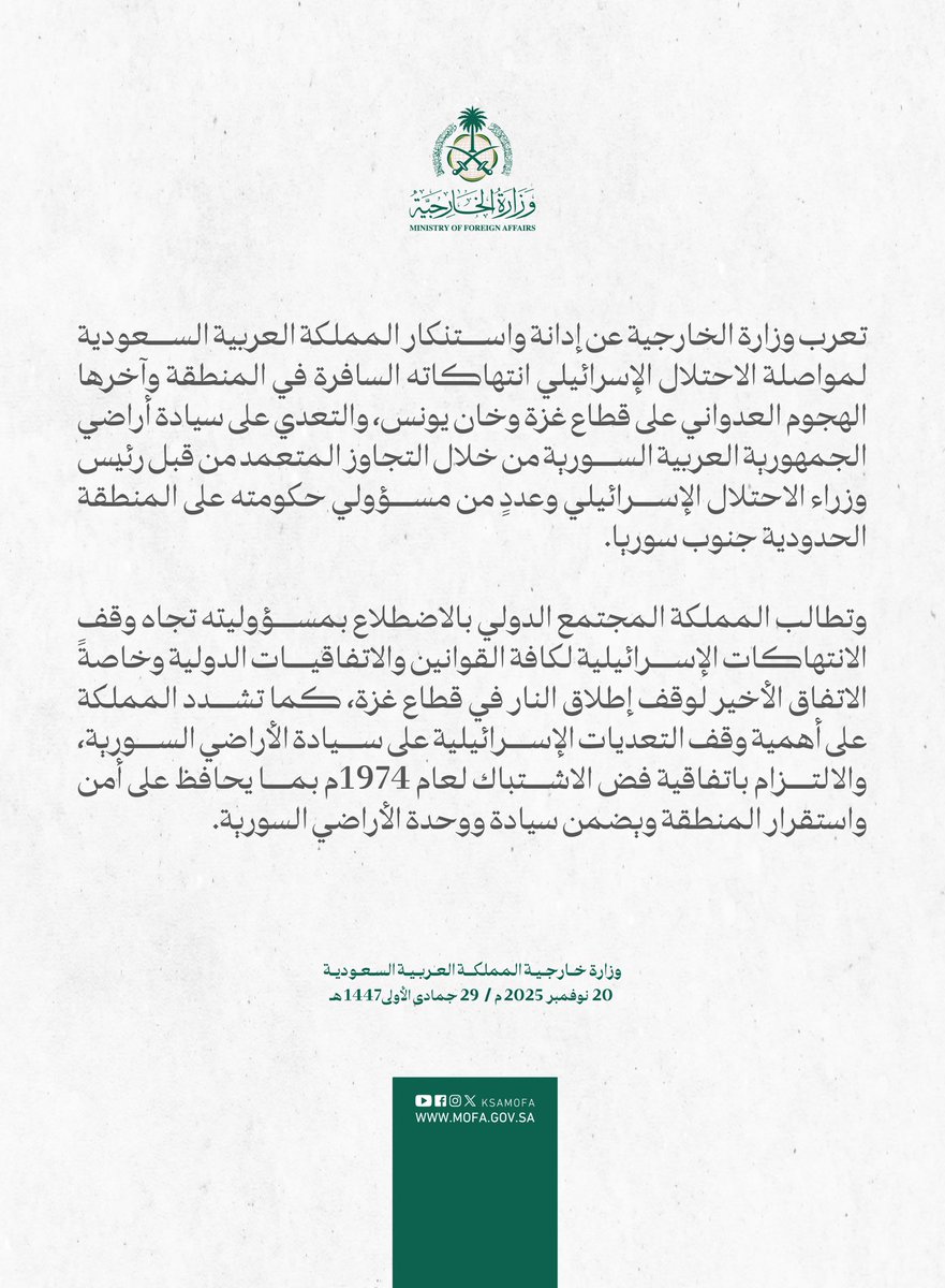 #بيان | تعرب وزارة الخارجية عن إدانة واستنكار المملكة العربية السعودية لمواصلة الاحتلال الإسرائيلي انتهاكاته السافرة في المنطقة وآخرها الهجوم العدواني على قطاع غزة وخان يونس، والتعدي على سيادة أراضي الجمهورية العربية السورية من خلال التجاوز المتعمد من قبل رئيس وزراء الاحتلال