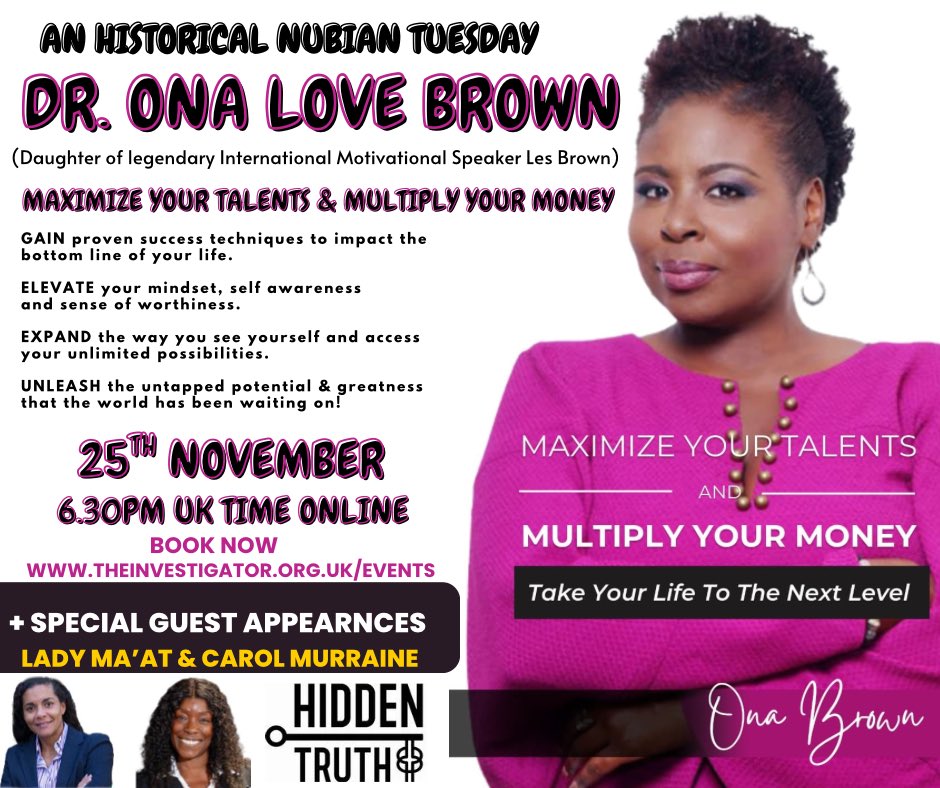 History is about to be made next Tuesday!

**DR ONA LOVE BROWN -(USA) daughter of the world No1 Motivator LES BROWN will be keynote speaker on HIDDENTRUTH **

Maximize Your Talent &amp; Multiply You Money 

Spread the word and book now @
theinvestigator.org.uk/events