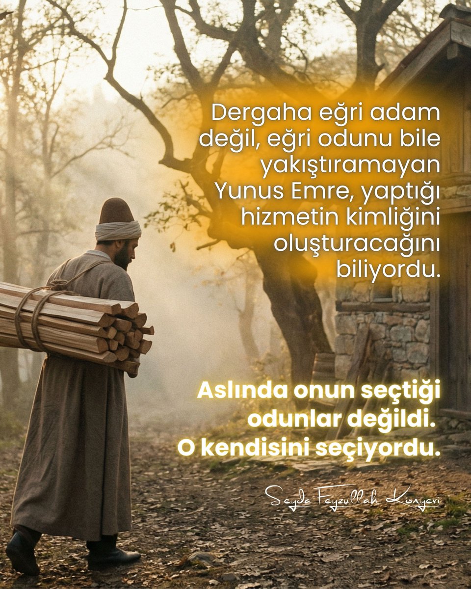 Dergaha eğri adam değil, eğri odunu bile yakıştıramayan  Yunus Emre -rahmetullahi aleyh- yaptığı hizmetin kimliğini oluşturacağını biliyordu.

Aslında onun seçtiği odunlar değildi.  O kendisini seçiyordu.