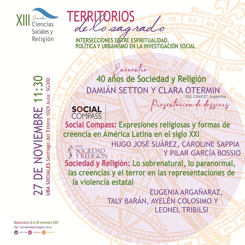 XIII #JornadasReligión  /
40 años de la Revista Sociedad y Religión
27.11 11.30hs
Damián Setton y Clara Otermín Browne
Presentación de dossiers de Social Compass:
H. Suárez, C. Sappia y P. García Bossio
y Sociedad y Religión: E. Argañaraz, T. Barán, A. Colosimo y L. Tribilsi