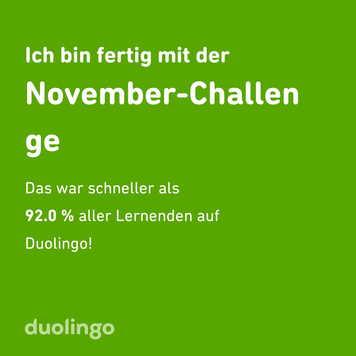 Ich habe die Challenge vom November schneller abgeschlossen als 92.0 % aller Lernenden auf Duolingo! 😻