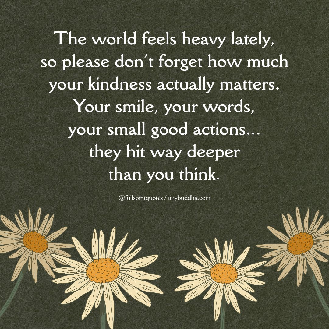 tinybuddha's tweet image. &quot;The world feels heavy lately, so please don’t forget how much your kindness actually matters. Your smile, your words, your small good actions... they hit way deeper than you think.”