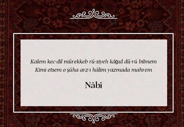 “Kalem garazlı, mürekkep kara yüzlü ve kâğıt iki yüzlü
Ben hangisine güvenip de mektubumda kullanayım?”