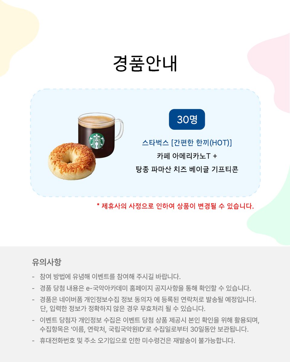 📢[e-국악아카데미]
"온라인강좌 가야금 퀴즈 이벤트"

📅이벤트 기간: 2025. 11. 21.(금) - 12. 16.(화)
🎉당첨자 발표: 2025. 12. 29.(월) 예정

🎁이벤트 상품(30명)🎁
스타벅스 [간편한 한끼(HOT)]
카페 아메리카노T+탕종 파마산 치즈 베이글 기프티콘

academy.gugak.go.kr