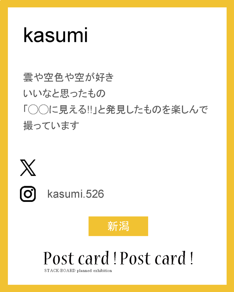 stack_board's tweet image. postcard!postcard!2025作家紹介！

kasumi

雲や空色や空が好き
いいなと思ったもの
「◯◯に見える!!」と発見したものを楽しんで撮っています

ig：kasumi.526
新潟

#スタックボード企画展_ポストカード2025
で他の作家さんも見られます！