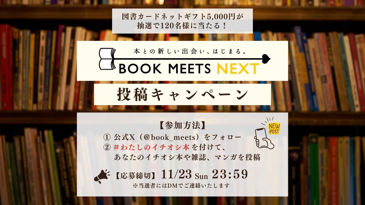 book_meets's tweet photo. 【本日まで！】
／
📚ハッシュタグキャンペーン「#わたしのイチオシ本」
＼
あなたのイチオシ本や雑誌、マンガを投稿しよう！📖
抽選で図書カードネットギフト5,000円分を120名様にプレゼント🎁
⏰開催期間：10/25(土)~11/23(日)   
【参加方法】  
① 公式X（@book_meets）をフォロー   
②「#わたしのイチオシ本」で投稿🖊
③期間終了後、抽選を実施 当選した投稿者にDMでご連絡 
その他のキャンペーンやイベントも盛りだくさん！ 詳しくはこちら▼
https://t.co/0pJMMauLtR