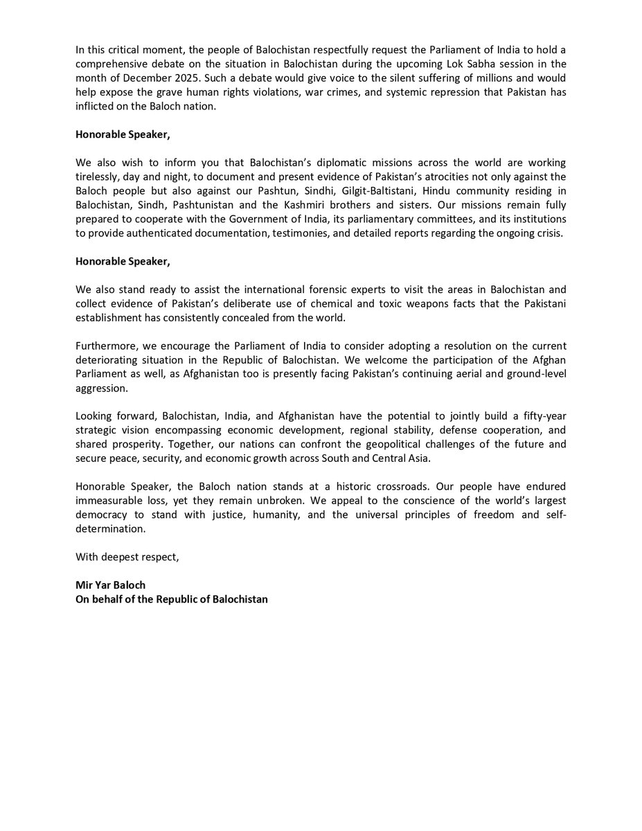 To
The Honorable Speaker
Lok Sabha, Parliament of India
New Delhi, Republic of India 

From, The Republic of Balochistan

Dated: 21th November 2025,

Subject: Request for a Parliamentary Debate on the Humanitarian and Political Crisis in Balochistan

Honorable Speaker Shri Om