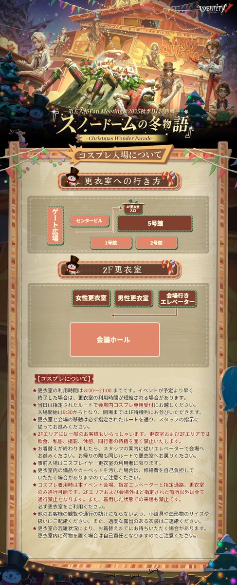 #第五人格 FanMeeting＆2025秋季IJL決勝戦
『スノードームの冬物語』
～Christmas Wonder Parade～

会場コンセプトとブース
コスプレ入場詳細を公開！
抽選は24日まで
一般販売は29日10時からSTART！

🎄詳細
eplus.jp/identityv/ 

12月19日～21日は大阪で
皆で一緒に楽しもう♪

#IdentityV
