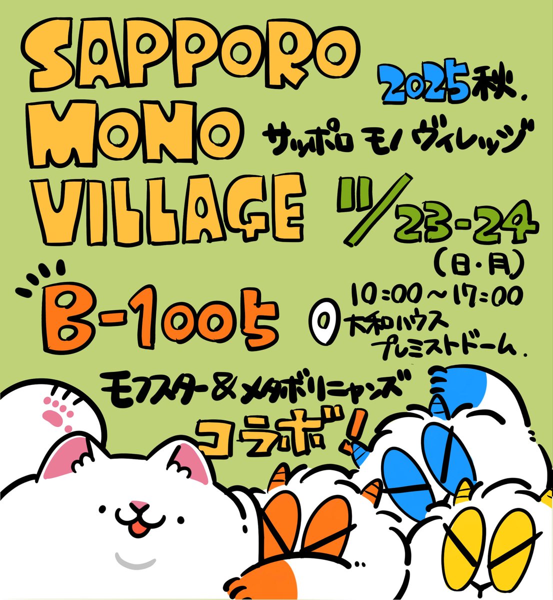 ▶︎ サッポロ モノ ヴィレッジ 2025 秋

▷ 11/23 - 24 (土日両日)
▷ 北海道・大和ハウス プレミストドーム
▷ B - 1005

今週末は北海道✨ 引き続き、メタボリニャンズのまんさんと コラボブースです!!
コラボグッズや新作類も、わらわら持ってきたので よろしくお願いします🙌
#モノヴィレ 