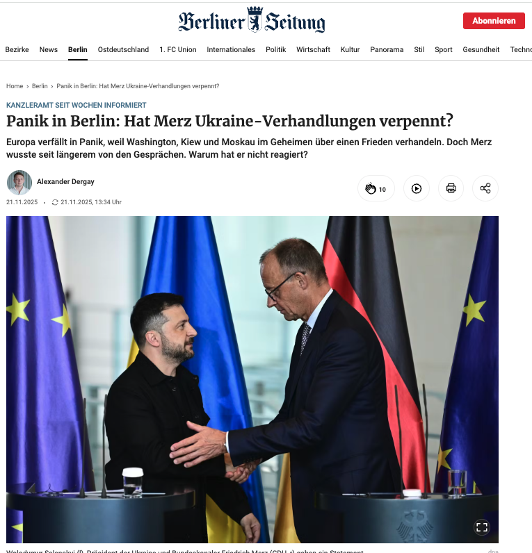 Panik in Berlin: Hat Merz Ukraine-Verhandlungen verpennt?

Europa verfällt in Panik, weil Washington, Kiew und Moskau im Geheimen über einen Frieden verhandeln. Doch Merz wusste seit längerem von den Gesprächen. Der Berliner Zeitung liegen übereinstimmende Berichte vor, wonach