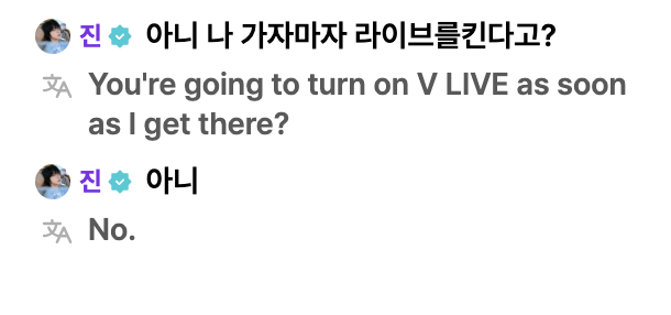 🐹 No way, you turn on a live the second I leave?
🐹 No way

[TN: "아니" literally means "no" but can be used to convey the feeling of "no way", "wait a minute", "what?" kind of sentiment.]