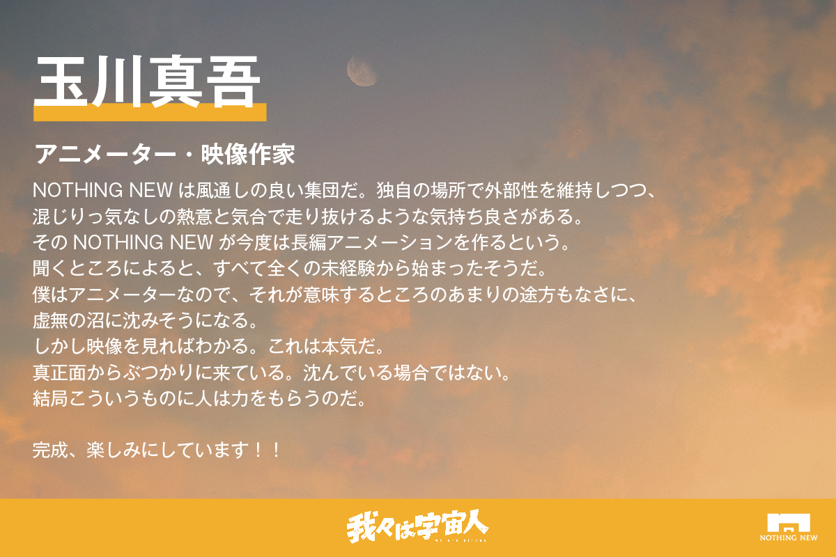 『 #我々は宇宙人 』

クラウドファンディング
応援コメント

アニメーター・映像作家
玉川真吾
<a href="/ShingoTamagawa/">玉川 真吾　Shingo Tamagawa</a>