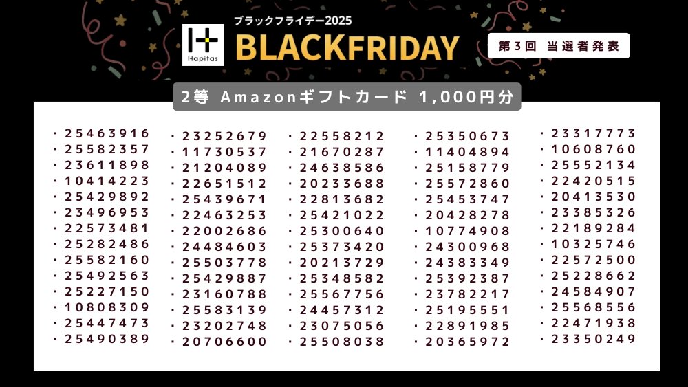 HapitasOfficial's tweet image. 🎉第３回 当選発表 🎉
ハピタスブラックフライデーキャンペーン2025

記念すべき、第３回の当選者は…🥁
画像のみなさんです！
おめでとうございます🎊

特賞～2等まで、
当選された方の会員IDを3枚に分けて掲載しています👇
・特賞：iPhone17 1名様
・1等：Amazonギフトカード 5,000円分 15名様…