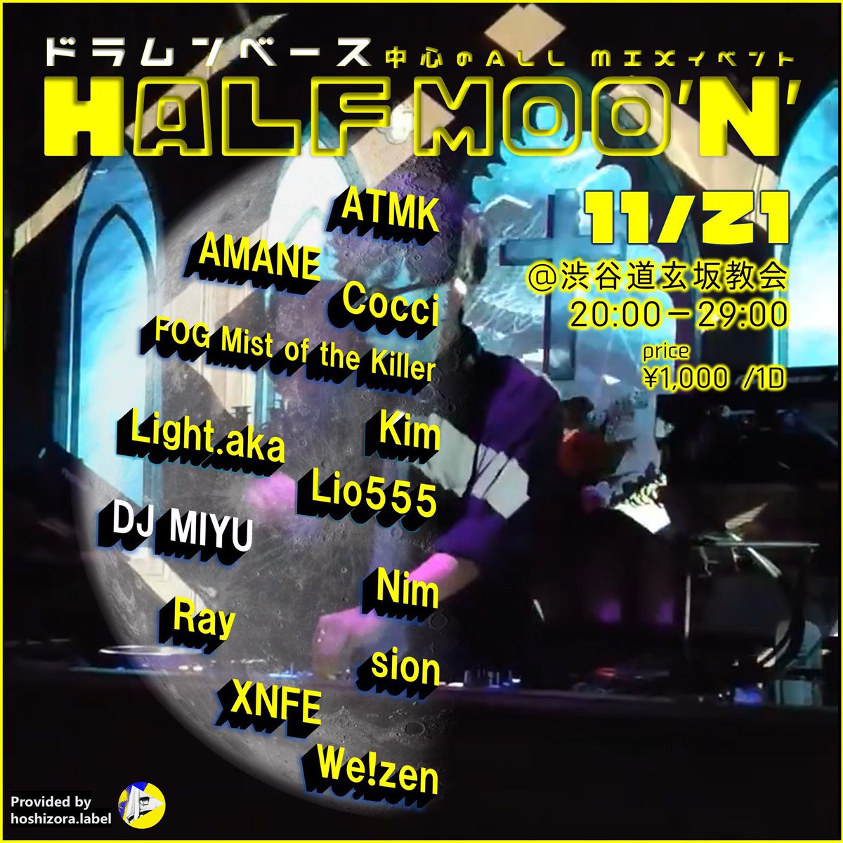 11/21(Sat)
HALF MOON

[ DJ ]
Nim
AMANE
ATMK 
FOG Mist Of The Killer
light.aka
Kim
DJ MIYU
Lio555
Cocci
RAY MI20
XNFE
We！zen
sion

[ TimeTable ]
20:00 – OPEN/START 
05:00 – CLOSE

[ System ]
¥1,000-
(Include 1 drink)