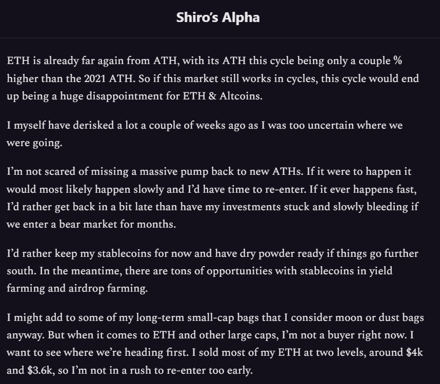 CryptoShiro_'s tweet photo. Gm,

The market is very ugly.

This time, I decided not to watch my portfolio go to zero in the case of a Bear Market.

Having a portfolio down 80% last cycle & no dry powder to buy the generational entries was painful.

So I derisked, and sold my $ETH at $4k, $3.6k, and $3.3k.

------

And I did it publicly.
I took the risk of being wrong but it feels good to know some people might have derisked too thanks to that.

It also feels good not to be among those people who kept bull-posting and saying the Alt Season was 100% coming this year. Having convictions is good, but misleading your community into investing blindly without thinking is irresponsible.

So are we in a Bear Market?
I can't say it for sure.

Did I derisk successfully, and am I safe to buy lower or buy back on the way up?
Yes.

Why am I talking about $ETH?
Because that was my main bag since I rode it from $2k to ATH. I had very little $BTC and I'm waiting for a real bear market to buy more of it. And I sold most of my other bags before that, except for some small caps that I'm ready to hold to zero.

I will be perfectly honest, as always: I didn't sell much of my bag at $4k, and at that time I wasn’t sure things were looking so bad yet, so I didn’t announce it publicly straight away.

I announced that I had sold on November 3rd, and at the same time I sold more around $ETH at $3.6k.

That was on Telegram, where I've been silent for a while because there was no use of being loud and shilling dozens of tokens when the R/R was bad and most people would just lose money.

That's also why I've been silent here on X.
I only mentioned some of my, now few, long term bags that I'll be holding during a bear market.
Projects that I think could keep building and even perform well in a bear market, and that are already down a lot anyway (doesn't mean they can't go down another 90% though).

When I had the feeling that my thesis was validated for the market, I sold almost everything I had left at $ETH ~$3.3k, when I posted my latest newsletter.

------

Anyway all of that is not (only 🥸) about clout claiming, many people did way better, some people sold the top of $ETH & $BTC, were more vocal about it, and even successfully shorted. I didn't even think of selling when $ETH (barely) reached a new ATH, yet some sold all of it instantly since it had such a good run from the lows.

The point here is to show that it's possible not to repeat past mistakes.
To change your thesis.
And also to do it publicly, which is important when you have a community.

I was bullish for a while, and it's hard to flip bearish to preserve your capital when the R/R is not good anymore.

I managed to say that I derisked heavily, then to follow my thesis and to remain silent on X & Telegram instead of chasing dozens of launches and new tokens that pumped for a day and then went to zero for most of them.

Yes, we didn't get a real new ATH for $ETH, we didn't really get an Alt Season like many thought we would, we didn't check every boxes for a market top, yet there were signs, the R/R was getting less good.

I'm not saying this is 100% the top of the market (even though I'm starting to think it might be), but I definitely didn't want to be all-in during this retracement, like I was too many times last cycle.

I'd be happy to buy back on the way up, since I sold most of my bags at $ETH ~$3.6k, I'll have time to see it coming and react if we pump again.

I hope you're not all-in either, and that you have dry powder ready for potential generational entries in a bear market.

In the meantime I'm using my stablecoins to farm points & yield. 🫡

Don't make the same mistakes you did before.
For once I can say: I'm comfy in stables. 🫡