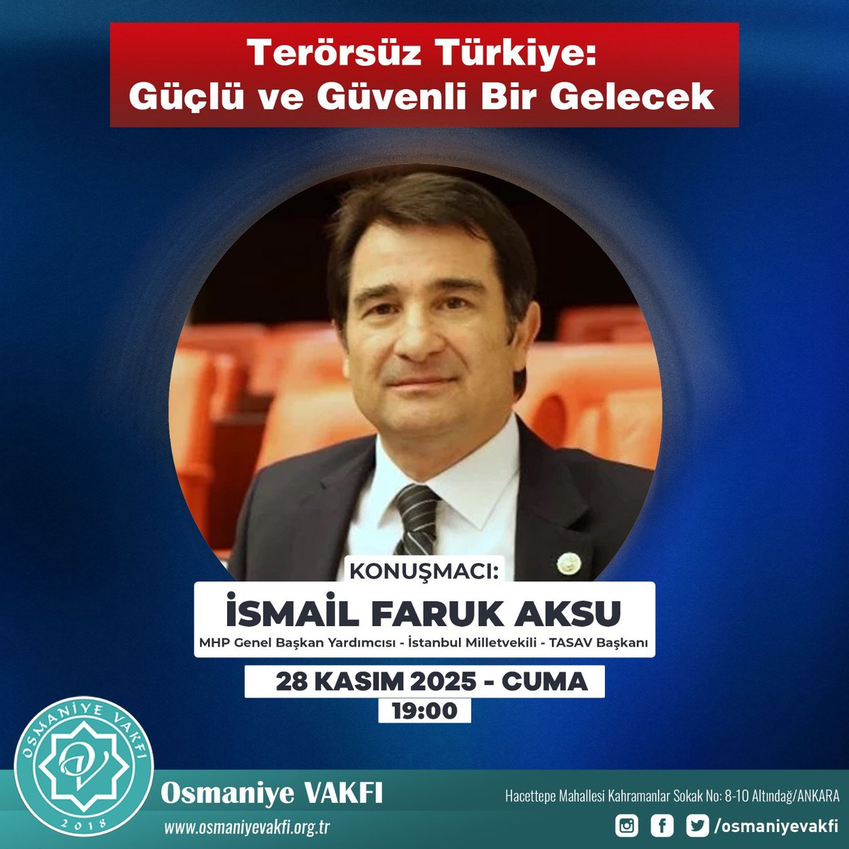 "Terörsüz Türkiye: Güçlü ve Güvenli Bir Gelecek"

Konuşmacı: İsmail Faruk Aksu 

MHP Genel Başkan Yardımcısı 
İstanbul Milletvekili 
TASAV Başkanı 

Tarih: 28 Kasım 2025 Cuma
Saat: 19.00
Yer: Osmaniye Vakfı