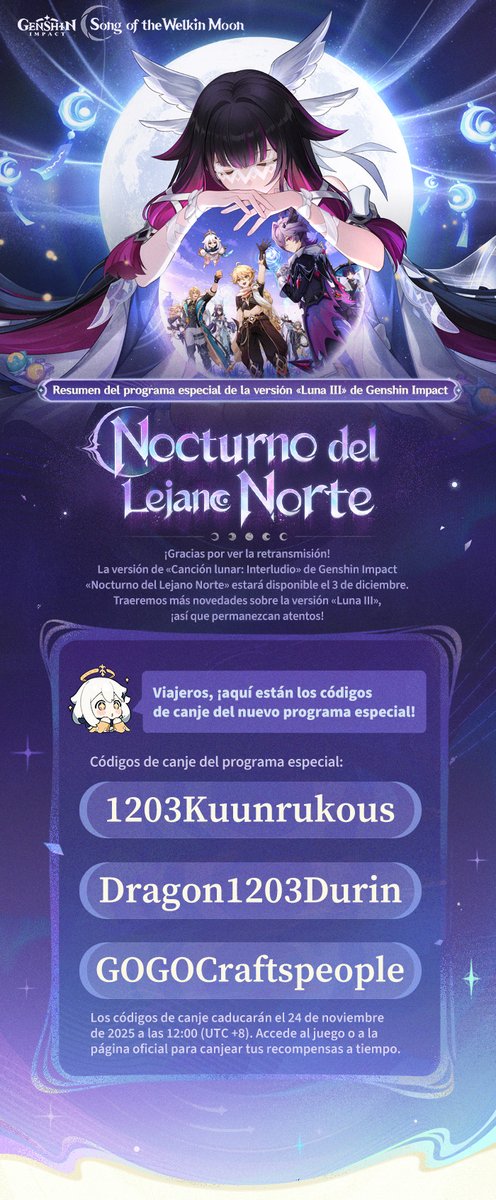 genshinimpactes's tweet photo. #GenshinLunaIII #GenshinImpact 
Resumen del programa especial de la versión «Luna III» de Genshin Impact

Viajero/a, ¡aquí están los códigos de canje del nuevo programa especial!
Protogema ×100 + mineral de refinamiento místico ×10 (1203Kuunrukous)
Protogema ×100 + Ingenio del héroe ×5 (Dragon1203Durin)
Protogema ×100 + Mora ×50 000 (GOGOCraftspeople)

¡Gracias por ver la retransmisión! Traeremos más novedades sobre la versión «Luna III», ¡así que permanezcan atentos!

Los códigos de canje caducarán el 24 de noviembre de 2025 a las 12:00 (UTC +8). Accede al juego o a la página oficial para canjear tus recompensas a tiempo.
https://t.co/LMeMNnTeBi
*Después de usar el código de canje, las recompensas se enviarán al correo interno del juego. El correo expira a los 30 días, ¡no olviden reclamar sus recompensas a tiempo!