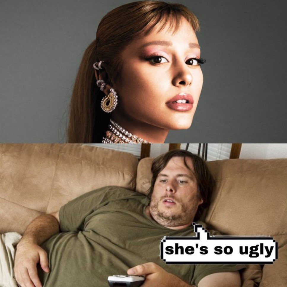 “Ariana Grande is mid” “Ariana Grande is ugly”