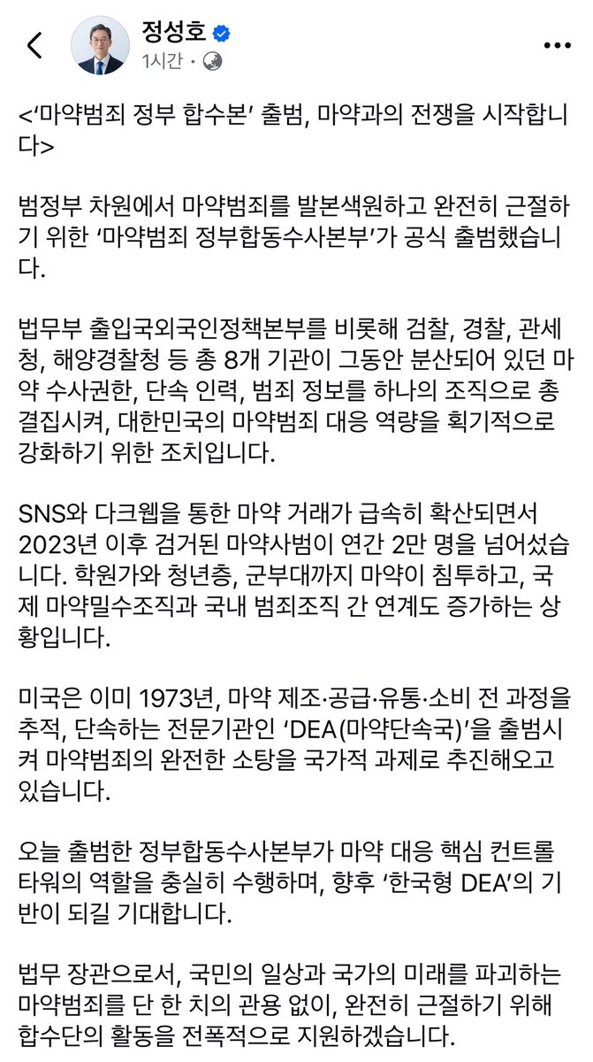 #정성호 👍🏻

‘마약범죄 정부 합수본’ 출범, 마약과의 전쟁을 시작합니다.

범정부 차원에서 마약범죄를 발본색원하고 완전히 근절하기 위한 ‘마약범죄 정부합동수사본부’ 공식 출범.

정부합동수사본부가 마약 대응 핵심 컨트롤타워의 역할을 충실히 수행하며 ‘한국형 DEA’의 기반이 되길 기대합니다.