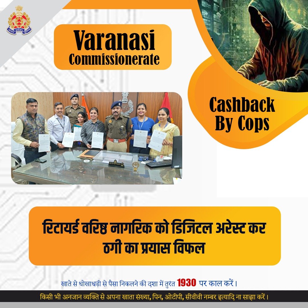 सतर्कता, तत्परता और तकनीक से अपराध नियंत्रण -

दिनांक 07.11.2025 को एचडीएफसी बैंक के अधिकारियों द्वारा <a href="/varanasipolice/">POLICE COMMISSIONERATE VARANASI</a> साइबर थाना को एक रिटायर्ड वरिष्ठ नागरिक के साथ ऑनलाइन ठगी के प्रयास की सूचना दिए जाने के सम्बन्ध में की गयी जांच से ज्ञात हुआ कि ठगों ने वरिष्ठ नागरिक को डिजिटल