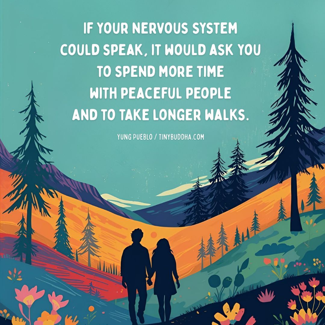 “If your nervous system could speak, it would ask you to spend more time with peaceful people and to take longer walks.” <a href="/YungPueblo/">Yung Pueblo</a>