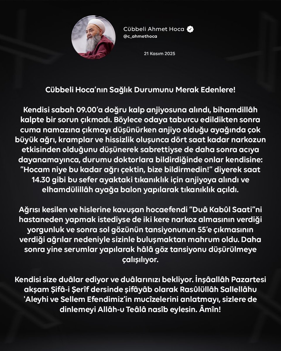 c_ahmethoca's tweet image. Cübbeli Hoca’nın Sağlık Durumunu Merak Edenlere!

Kendisi sabah 09.00’a doğru kalp anjiyosuna alındı, bihamdillâh kalpte bir sorun çıkmadı. Böylece odaya taburcu edildikten sonra cuma namazına çıkmayı düşünürken anjiyo olduğu ayağında çok büyük ağrı, kramplar ve hissizlik…