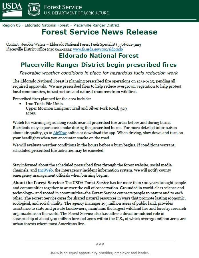 The Placerville Ranger District of the <a href="/EldoradoNF/">EldoradoNF</a>  is planning prescribed fire operations on 12/1-12/6/25 on 329 acres of machine piles in the area of Upper Mormon Emigrant Trail and Silver Fork Road.

More information in the attached release.