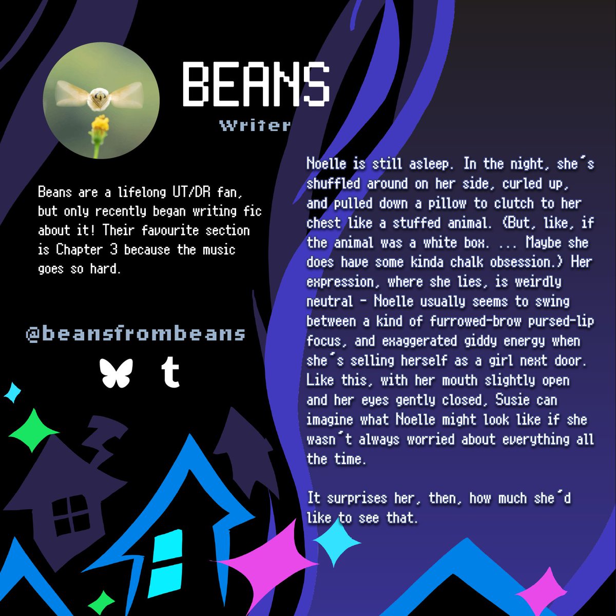 Next up, we have beansfrombeans! This is Beans, from beans. Their gripping prose and excellent imagery are sure to weave a truly enthralling story for this project!!
#DELTARUNE