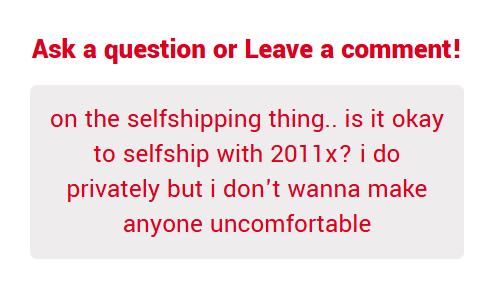 Like I said: Yes, you may selfship with 2011X, but asking ME for permission is silly since I don't own the character. Somebody like Joe doesn't have issues with selfshipping  either.
I'm not uncomfortable with you having a fictional crush, because I do too lol