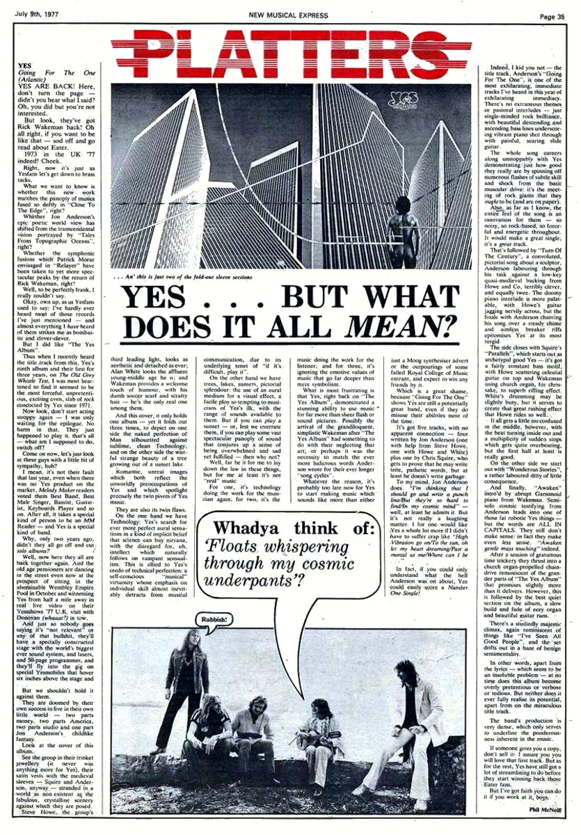 "Yes ... But What Does It All Mean?"

In Phil McNeill's lengthy review of YES's "Going For The One" album in the July 9, 1977 issue of <a href="/NME/">NME</a>, he eventually gets around to his opinion about their actual music on the album.

More at Forgotten Yesterdays: forgotten-yesterdays.com/dates.asp?qcat…