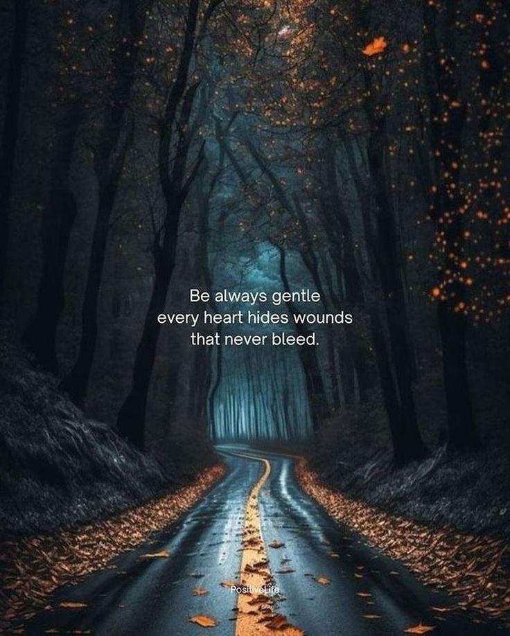 Be always gentle every heart hides wounds that never bleed...