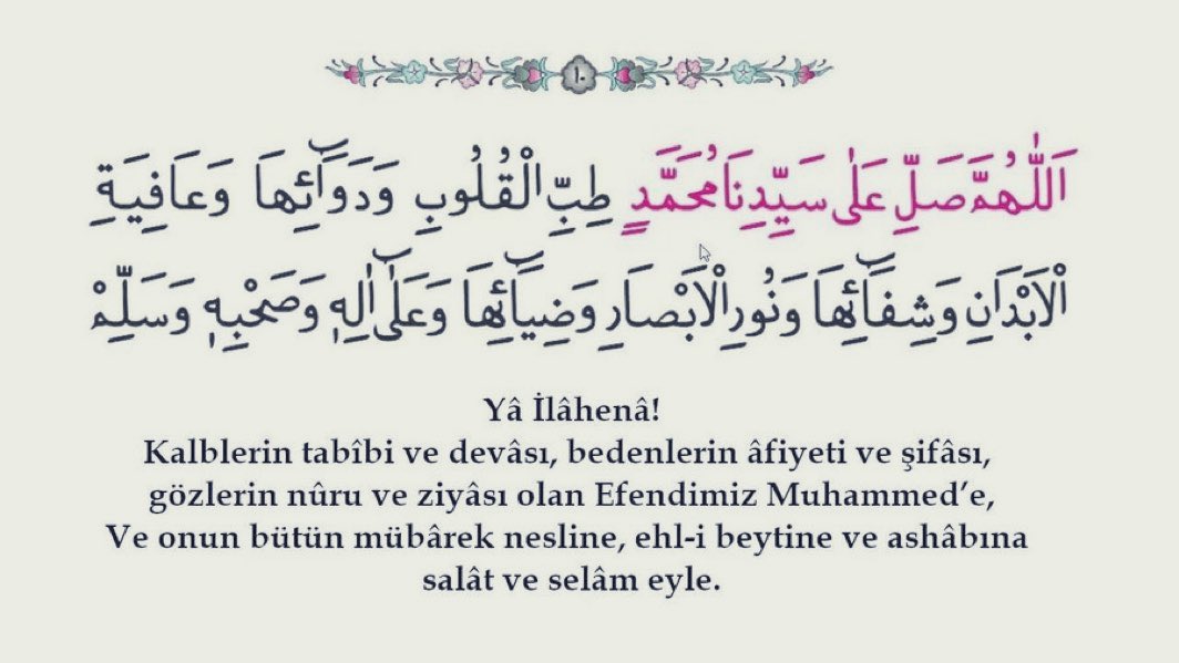 Allahümme salli alâ seyyidinâ Muhammedin

tıbbil kulûbi ve devâihâ,

ve âfiyeti'l ebdâni ve şifâihâ

ve nûri'l ebsâri ve dıyâihâ 

ve alâ âlihî ve sahbihî ve sellim...