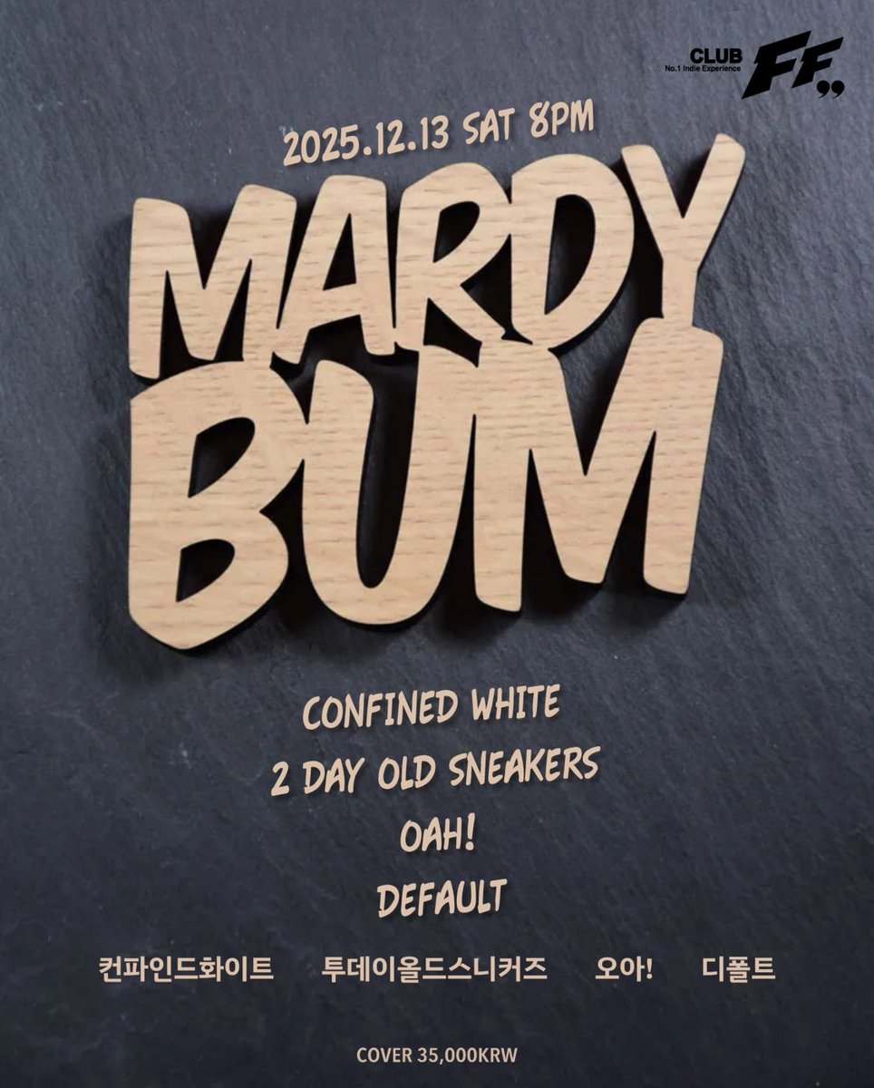 .
MARDY BUM  @FF

2025/12/13  (SAT) 8:00PM

Live Bands

8:00pm #디폴트

8:45pm #오아!

9:30pm #투데이올드스니커즈

10:15pm #컨파인드화이트

<AlternativeRock/IndieRock/IndiePop/ModernRock> 

Cover : 35,000 won (Only Door) 

.티켓팅은 예매 없이 클럽 도어에서 현매로만 진행됩니다.