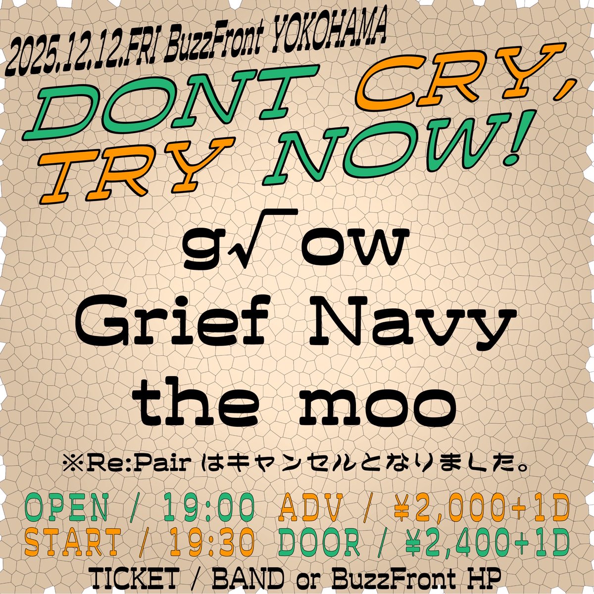 🌱解禁🌱

2025年12月12日(金)
横浜BuzzFront

“DONT CRY,TRY NOW!”

g√ow
Grief Navy
the moo
※Re:Pairはキャンセルとなりました。

OPEN 19:00 / START 19:30
ADV ¥2,000+1D / DOOR ¥2,400+1D

初の横浜よろしくお願いします！！🔥
