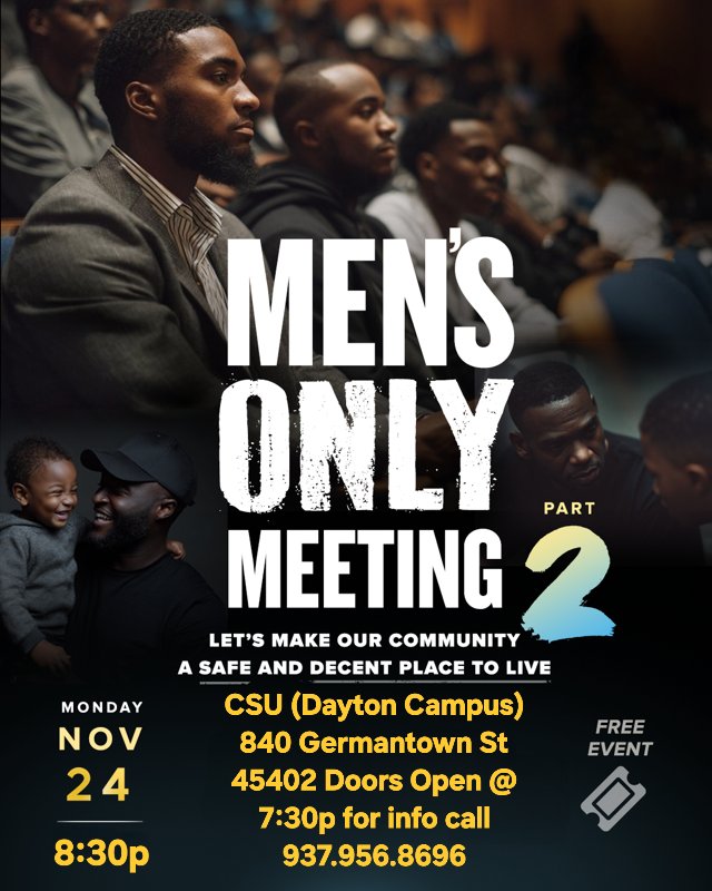 Dayton and surrounding area; Join us for Part 2 of the Men’s Only Meeting on Monday, November 24th at @ CSU (Dayton Campus) 840 Germantown St 45402 !

Doors open at 7:30p. Meeting starts at 8:30p

SPREAD THE WORD !!!