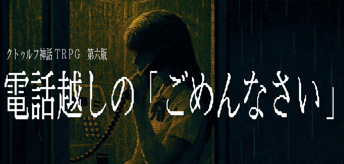 クトゥルフ神話TRPG 6版
現代日本シナリオ無償公開

◤ 　　　　　　　 　　　　   ◥
　電話越しの「ごめんなさい」
◣　　　　　　 　 　　　　   ◢

それは電話線の向こうで待っている。
　７日間で死ぬと言う呪いの電話の真実を確かめろ。

シナリオページ：
booth.pm/ja/items/76711…